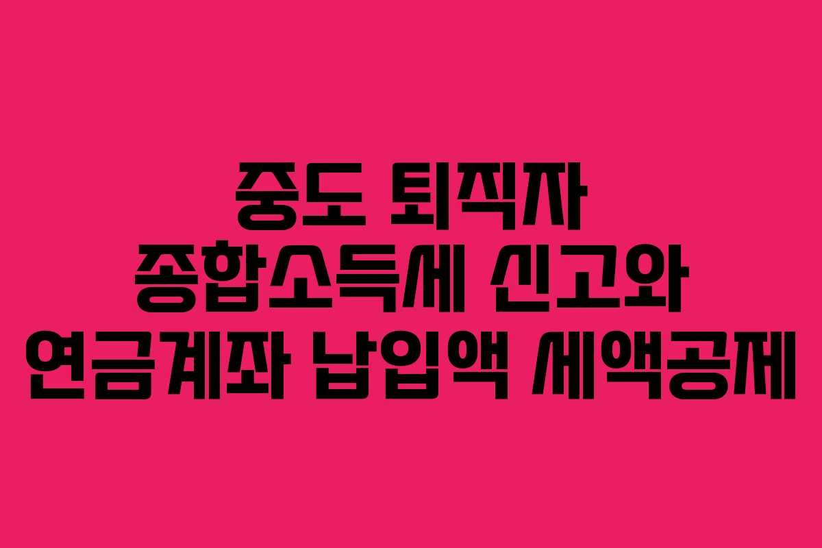 중도 퇴직자 종합소득세 신고와 연금계좌 납입액 세액공제