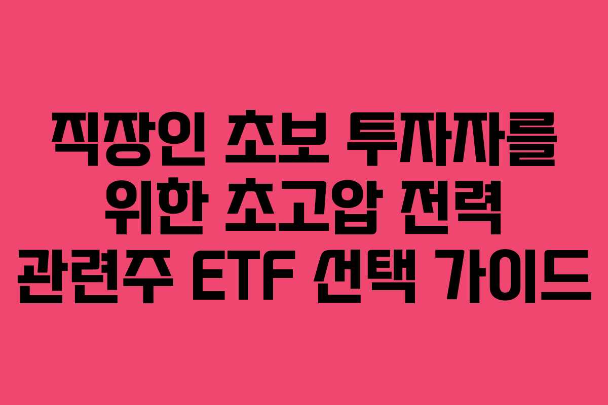 직장인 초보 투자자를 위한 초고압 전력 관련주 ETF 선택 가이드