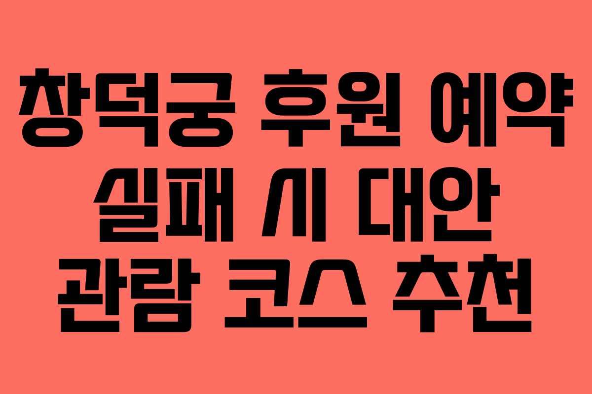 창덕궁 후원 예약 실패 시 대안 관람 코스 추천
