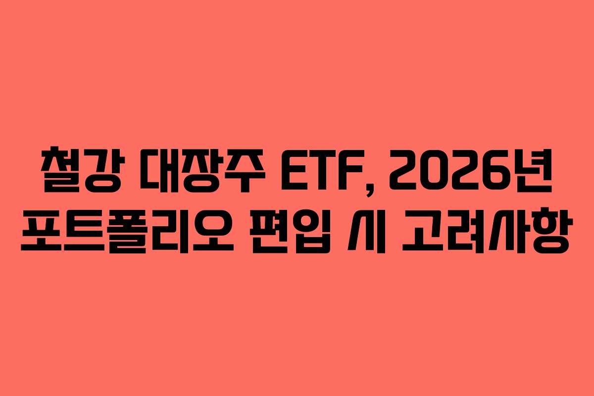 철강 대장주 ETF, 2026년 포트폴리오 편입 시 고려사항