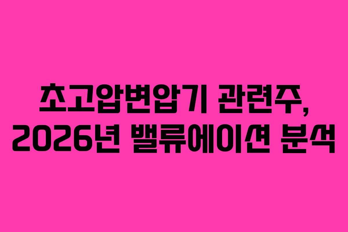 초고압변압기 관련주, 2026년 밸류에이션 분석