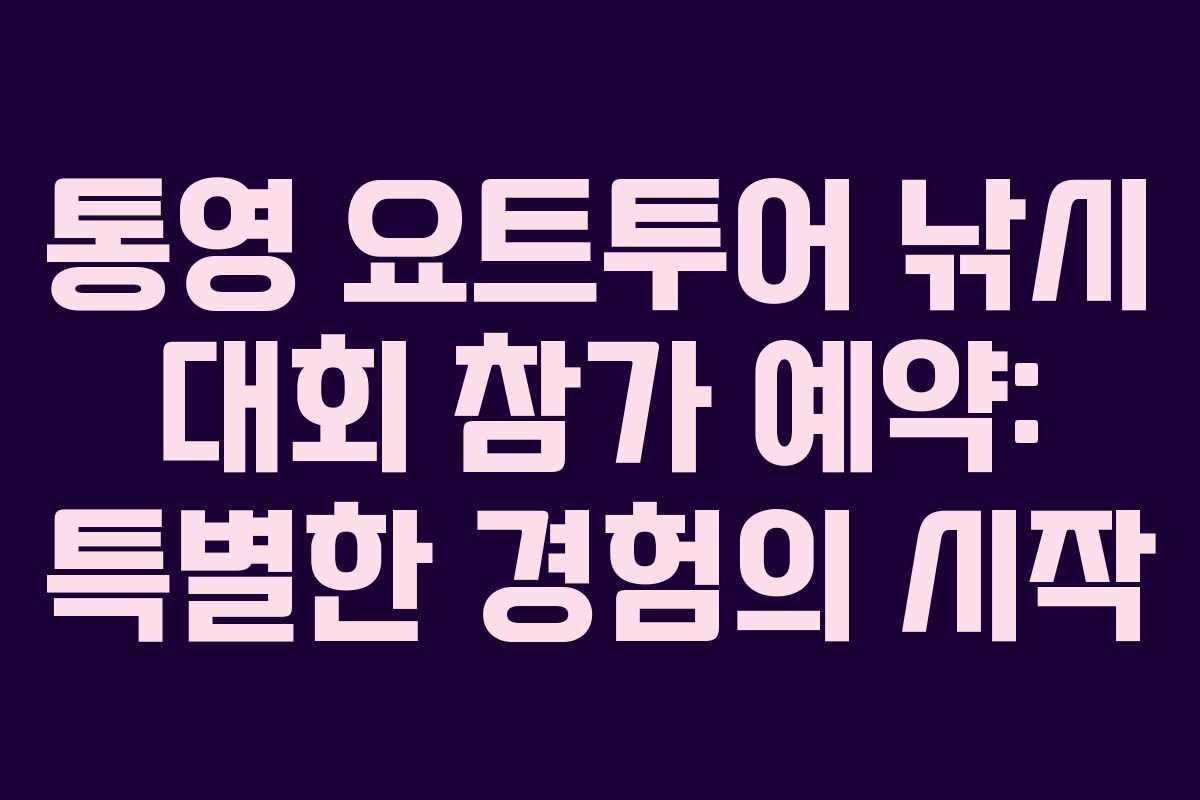 통영 요트투어 낚시 대회 참가 예약: 특별한 경험의 시작