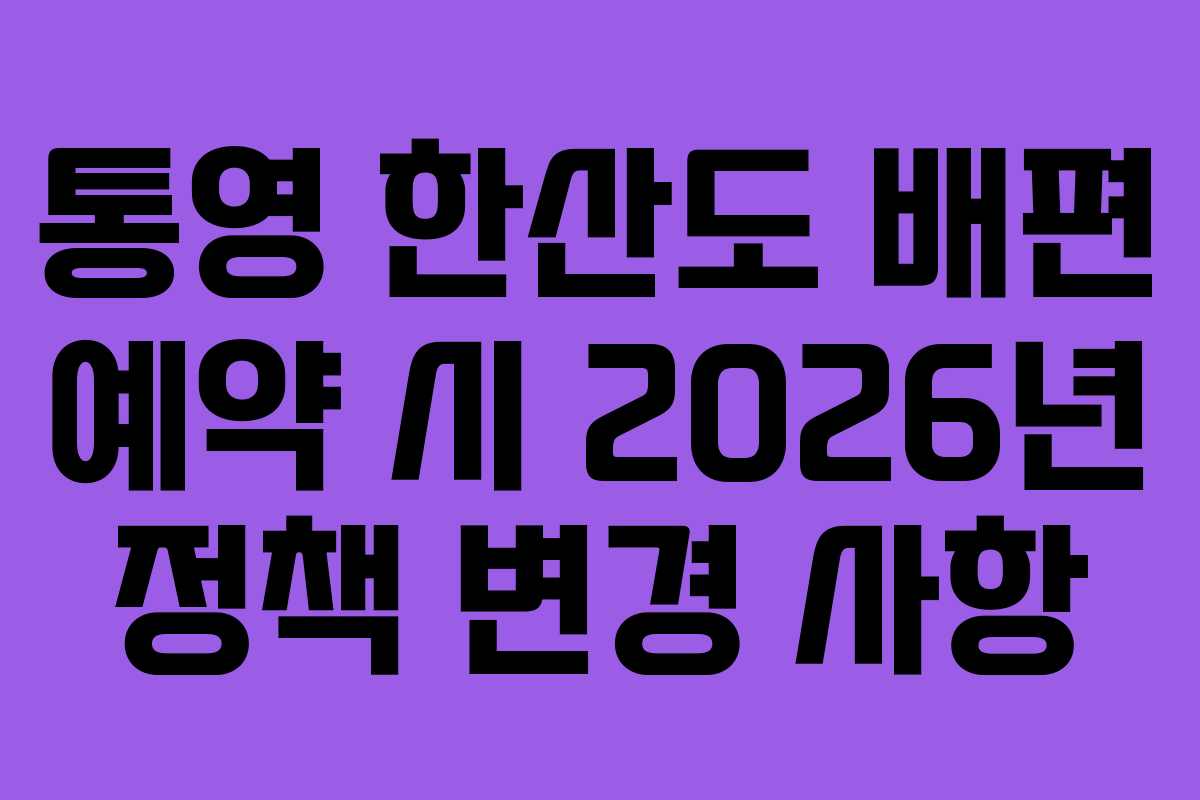 통영 한산도 배편 예약 시 2026년 정책 변경 사항
