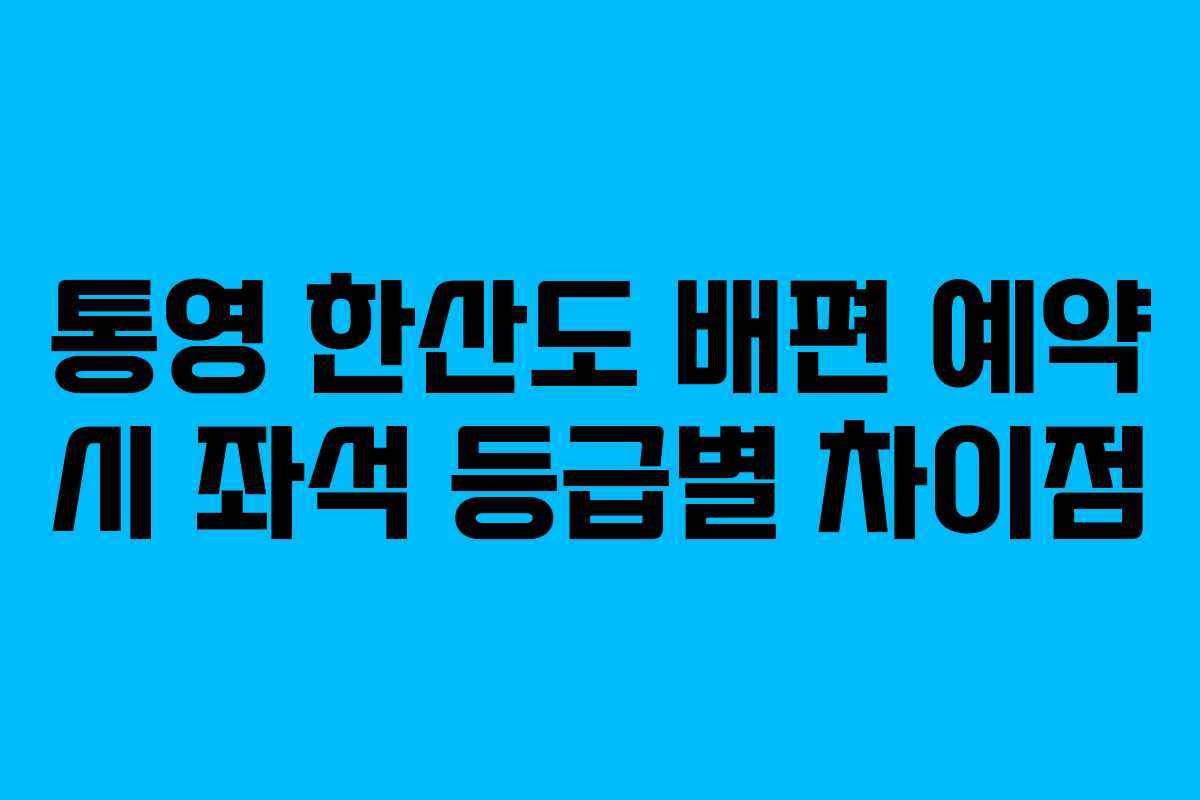 통영 한산도 배편 예약 시 좌석 등급별 차이점