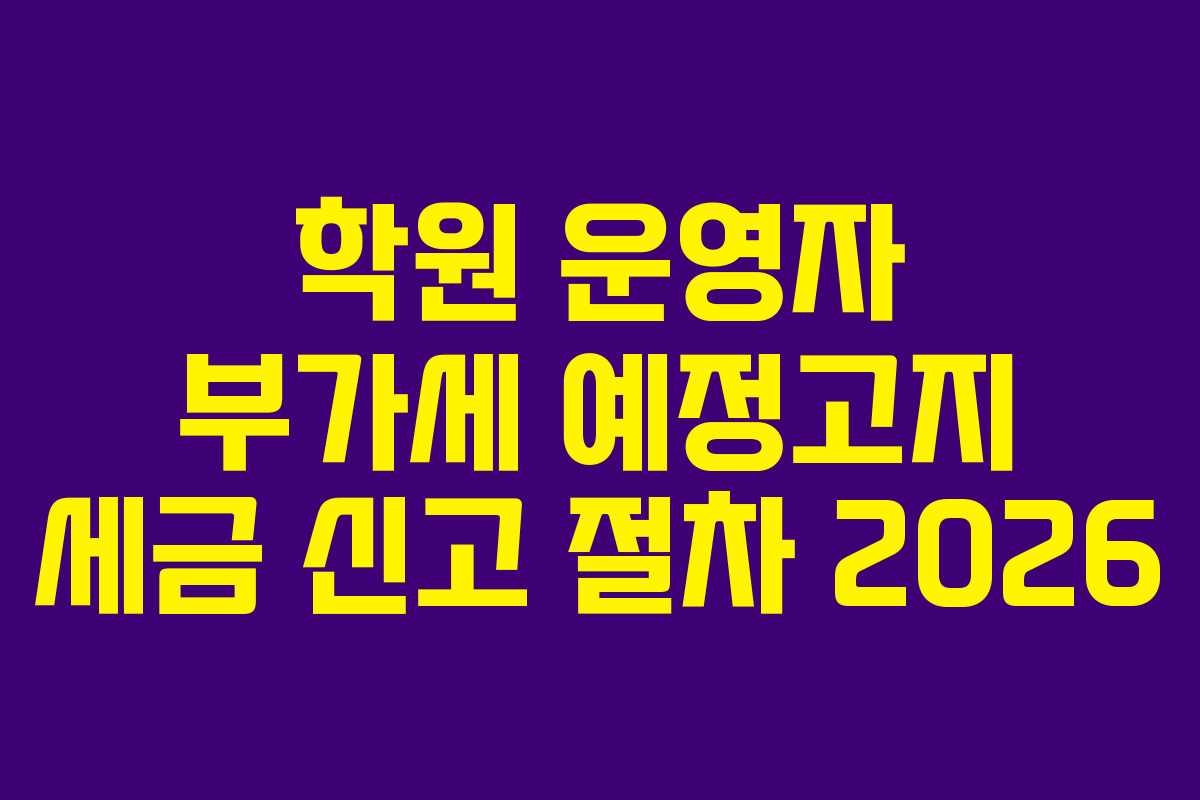 학원 운영자 부가세 예정고지 세금 신고 절차 2026
