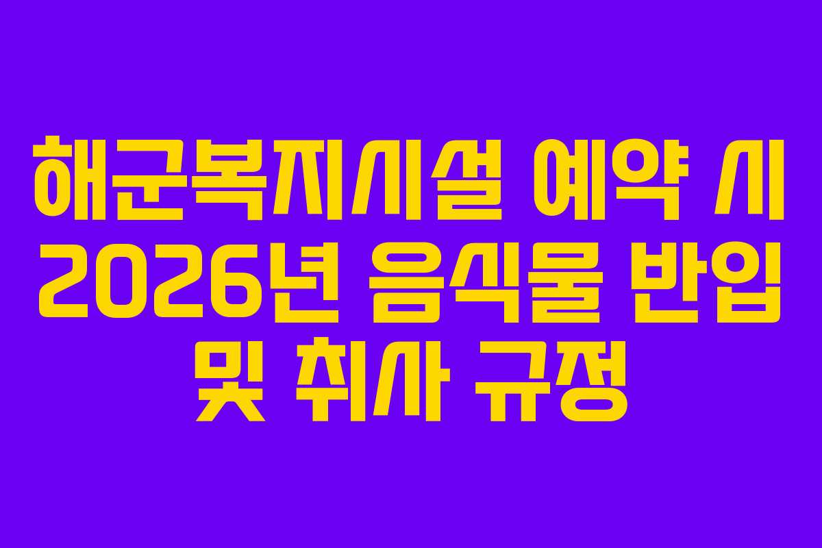 해군복지시설 예약 시 2026년 음식물 반입 및 취사 규정
