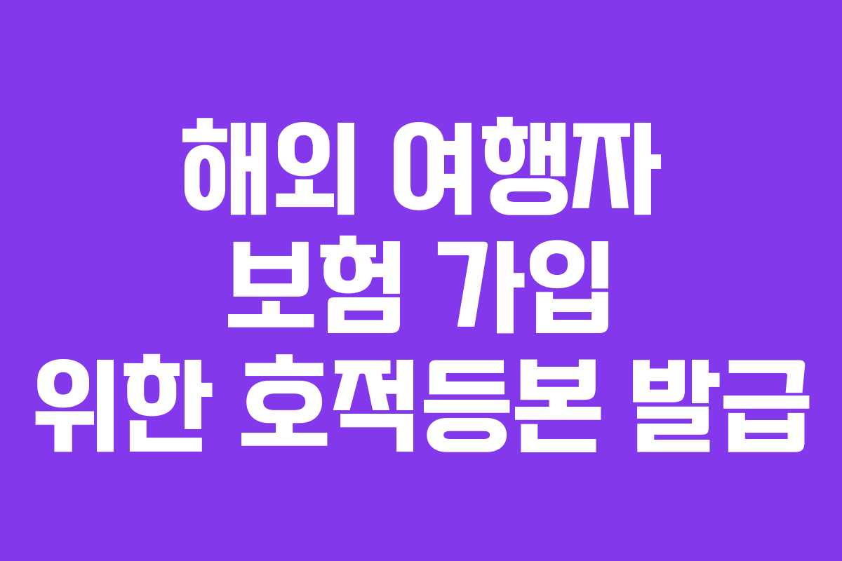 해외 여행자 보험 가입 위한 호적등본 발급