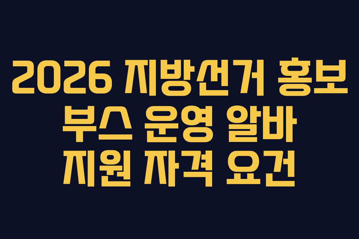 2026 지방선거 홍보 부스 운영 알바 지원 자격 요건