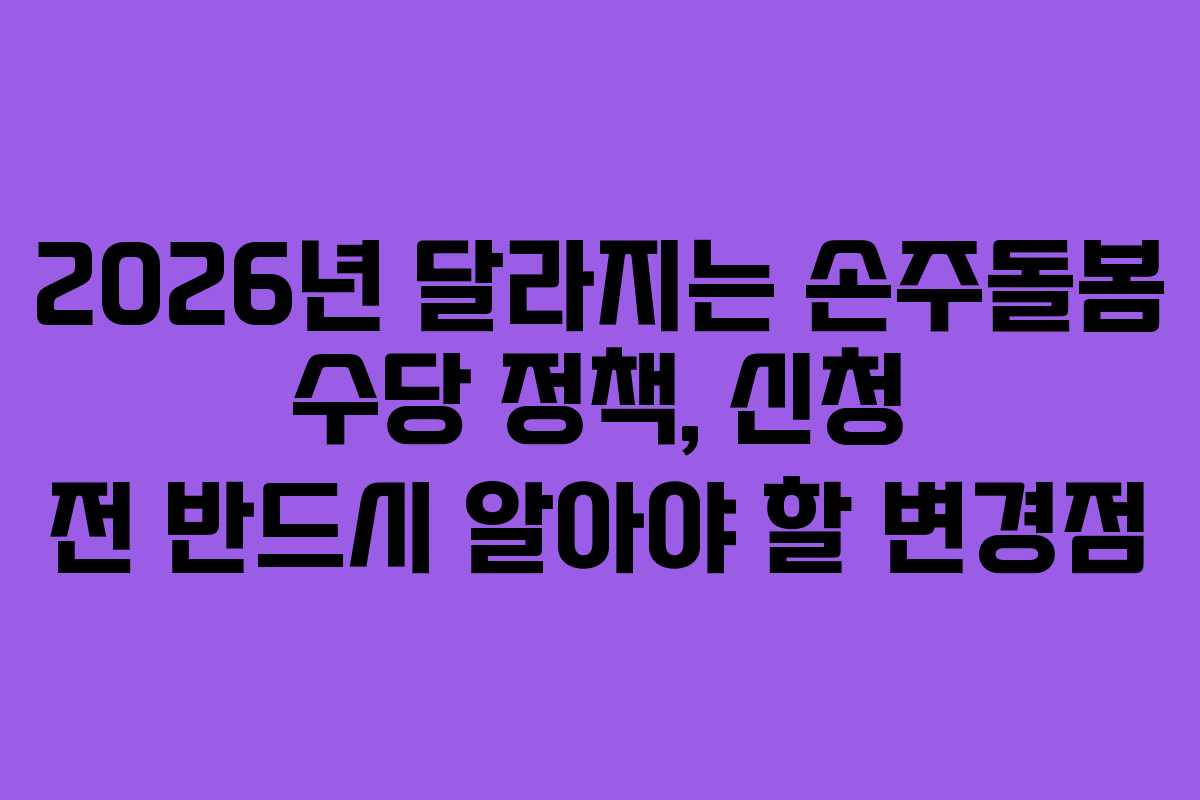 2026년 달라지는 손주돌봄 수당 정책, 신청 전 반드시 알아야 할 변경점