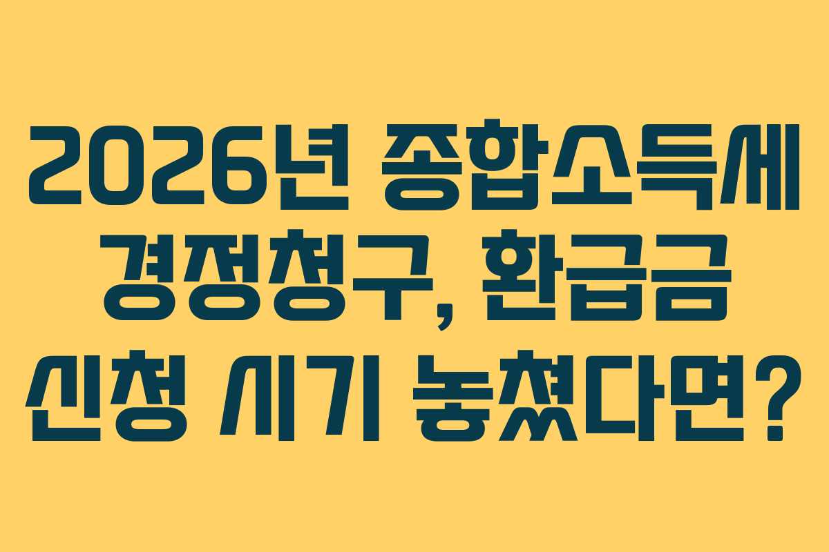 2026년 종합소득세 경정청구, 환급금 신청 시기 놓쳤다면?
