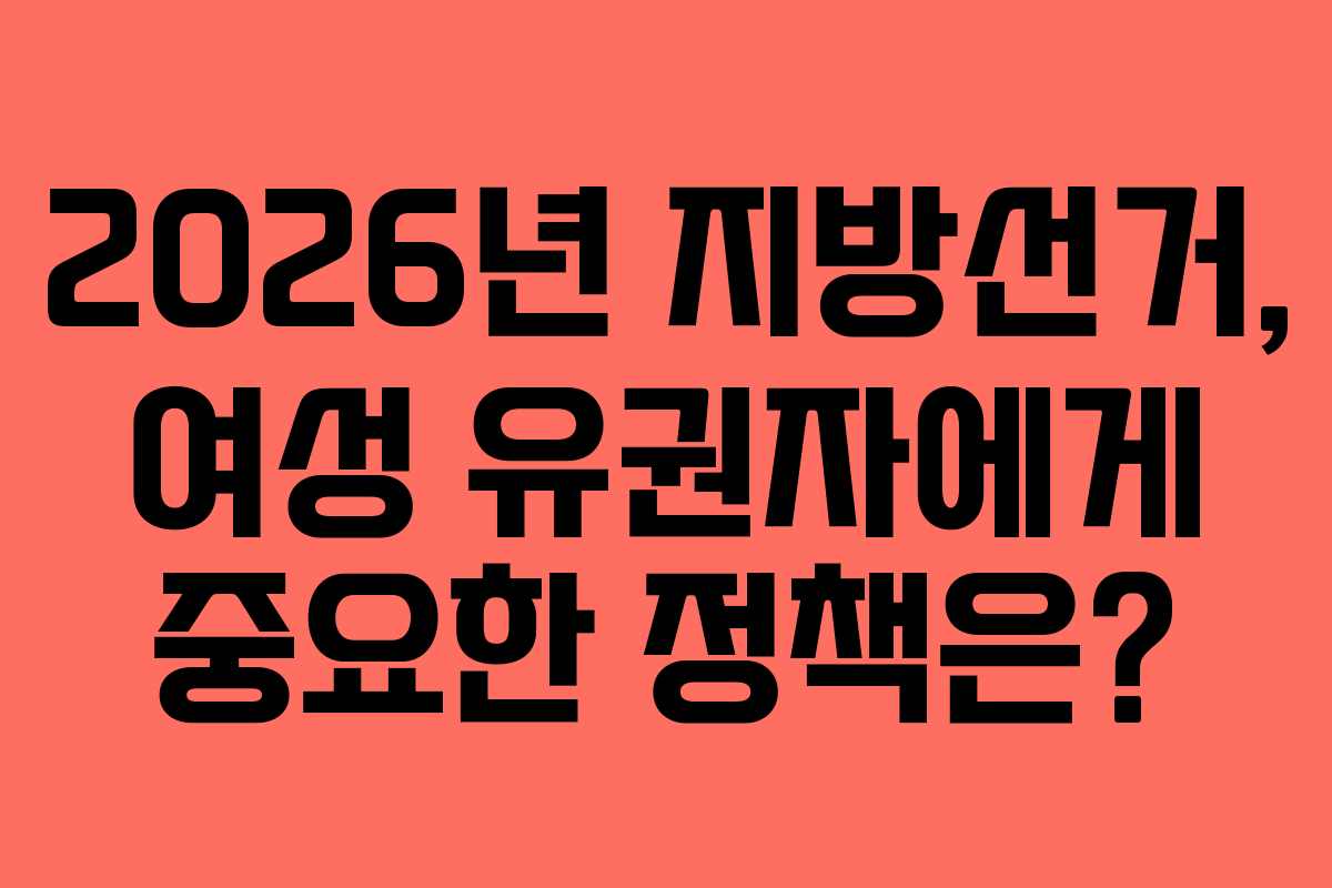 2026년 지방선거, 여성 유권자에게 중요한 정책은?