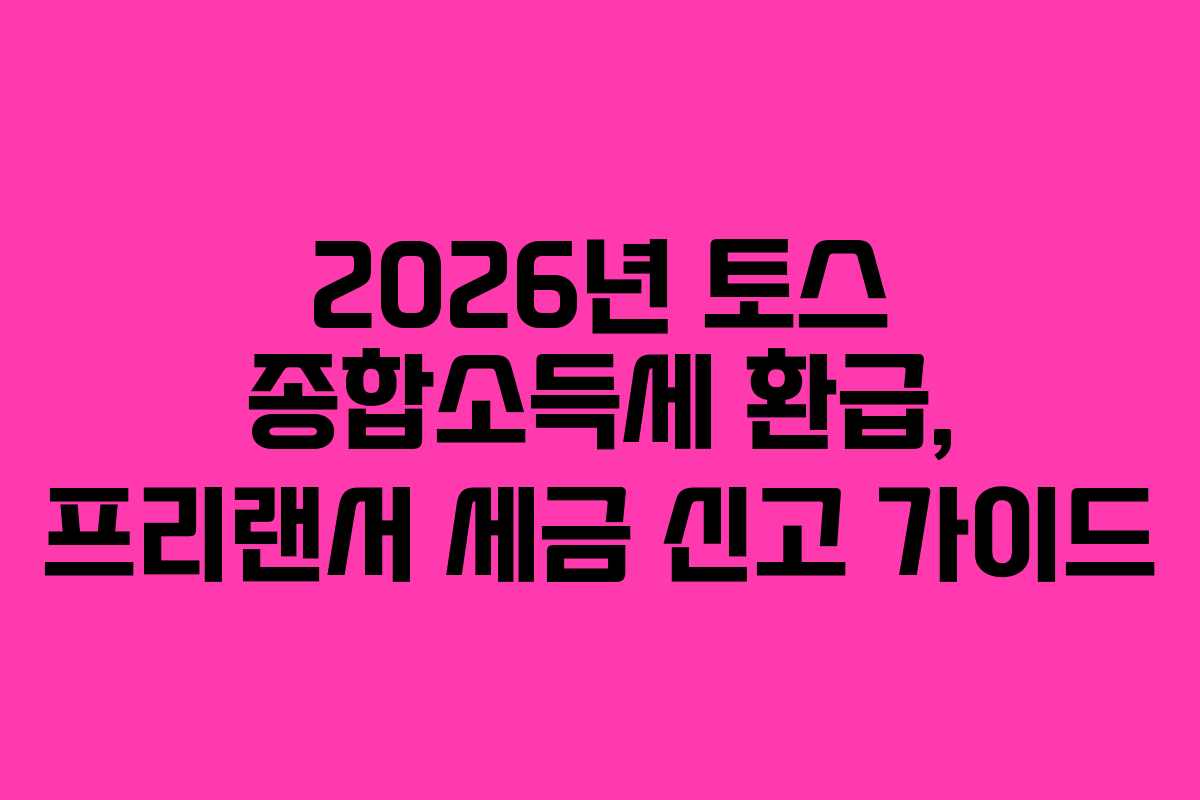 2026년 토스 종합소득세 환급, 프리랜서 세금 신고 가이드