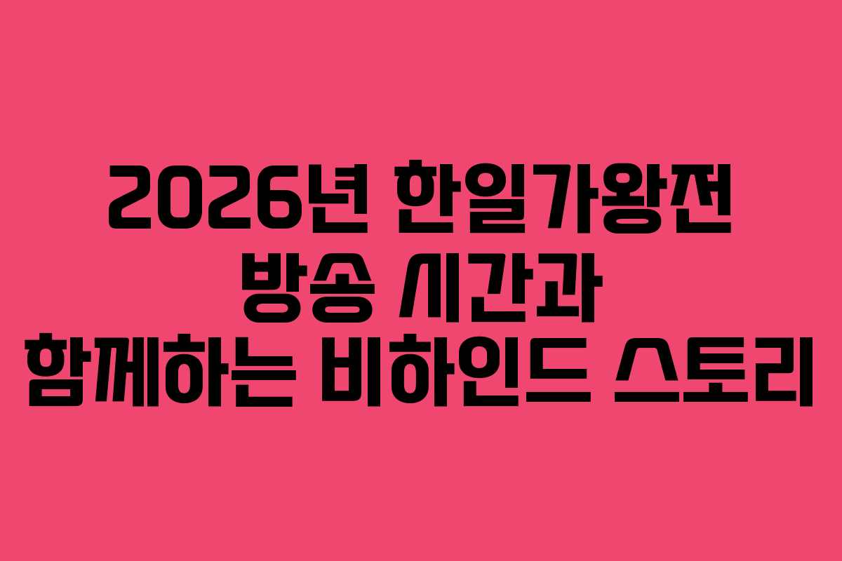 2026년 한일가왕전 방송 시간과 함께하는 비하인드 스토리