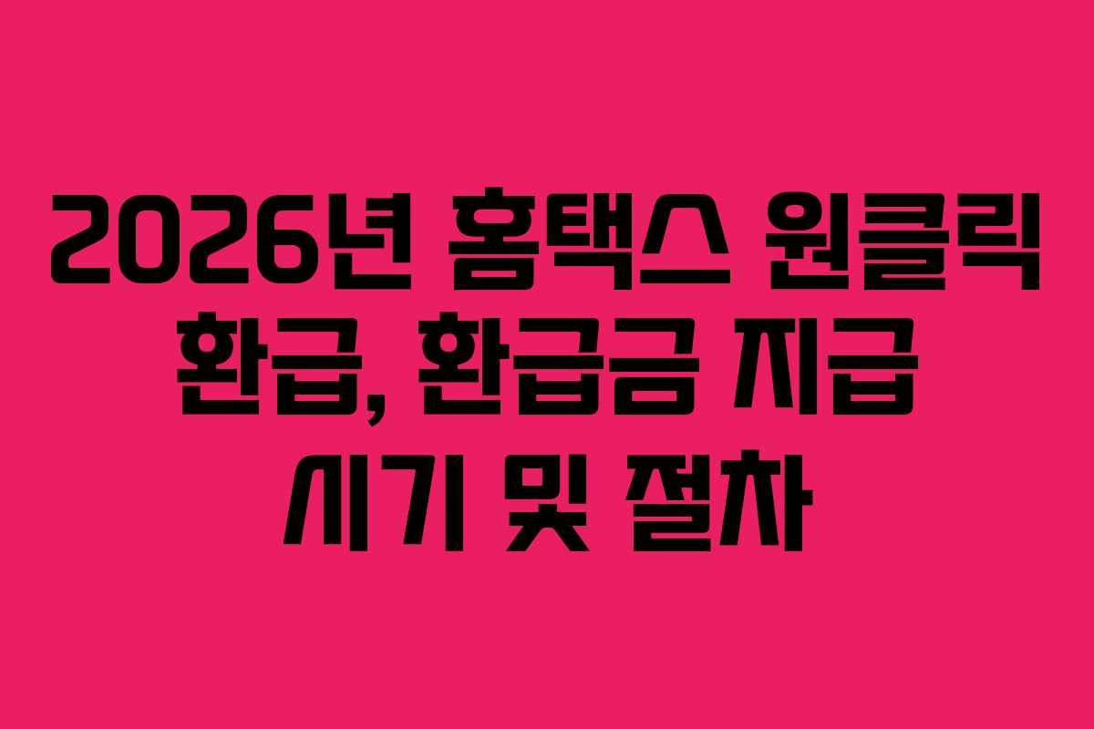 2026년 홈택스 원클릭 환급, 환급금 지급 시기 및 절차