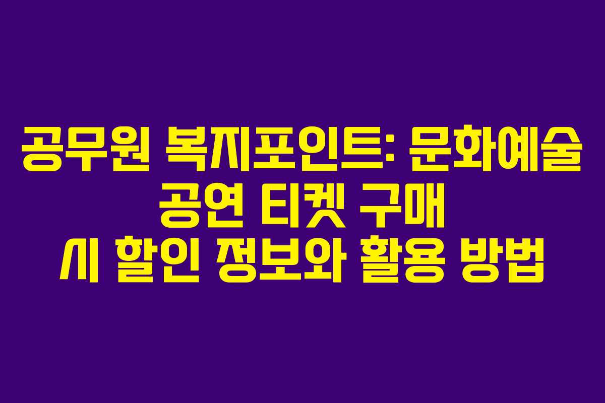 공무원 복지포인트: 문화예술 공연 티켓 구매 시 할인 정보와 활용 방법