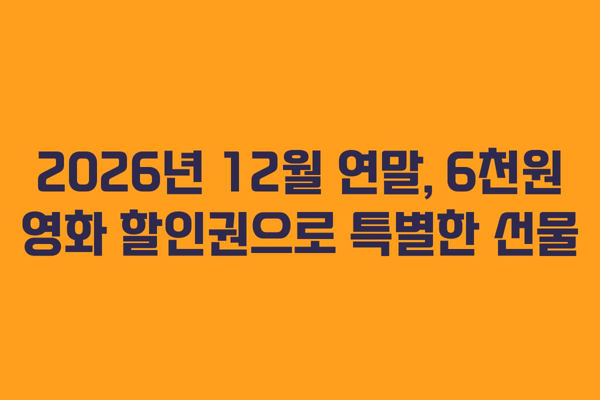 2026년 12월 연말, 6천원 영화 할인권으로 특별한 선물