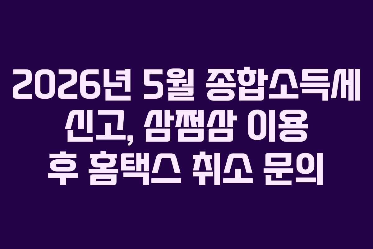 2026년 5월 종합소득세 신고, 삼쩜삼 이용 후 홈택스 취소 문의