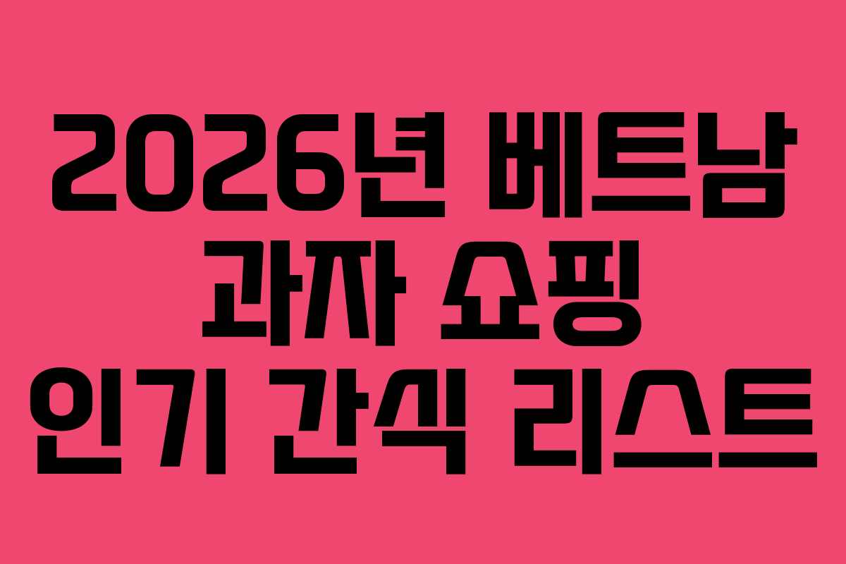 2026년 베트남 과자 쇼핑 인기 간식 리스트