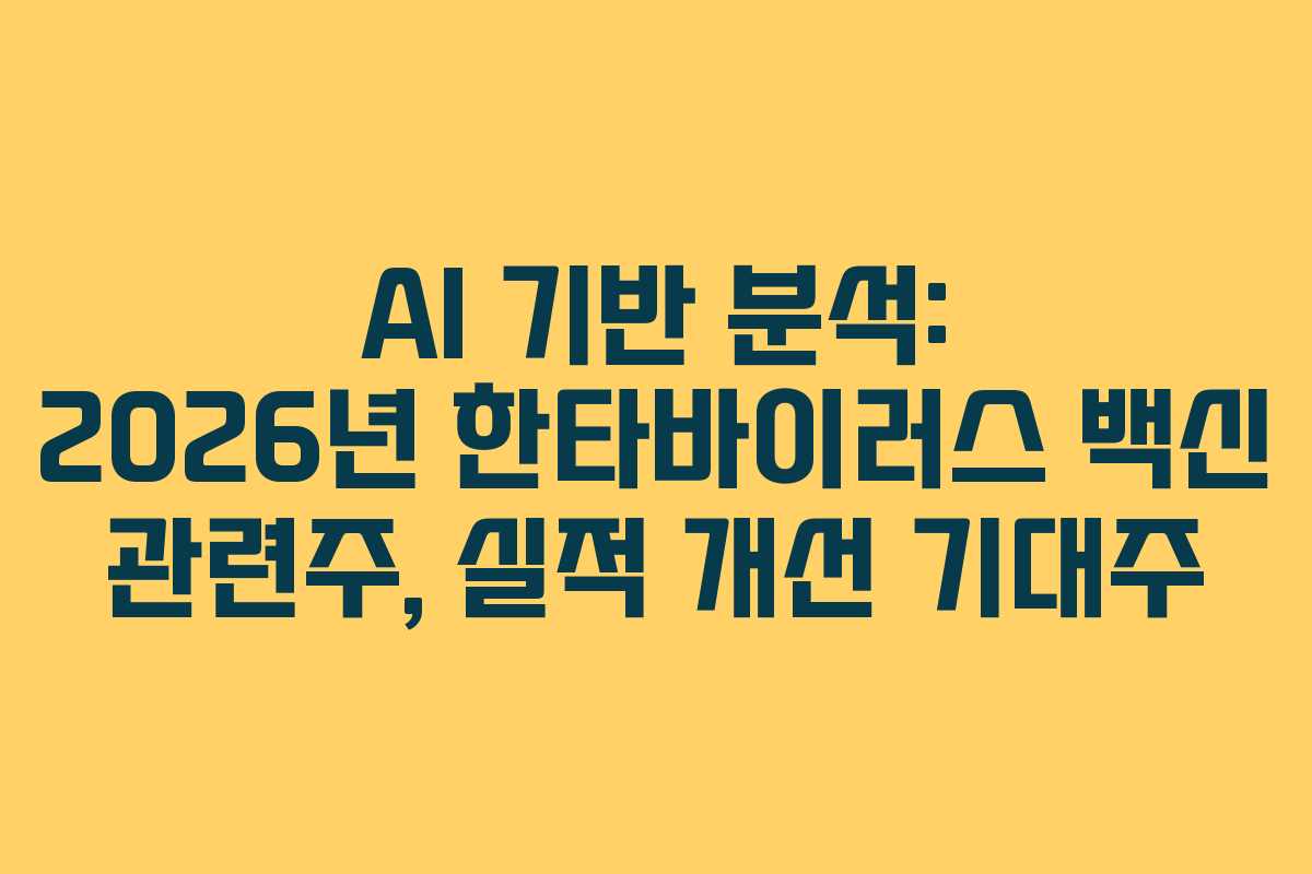 AI 기반 분석: 2026년 한타바이러스 백신 관련주, 실적 개선 기대주