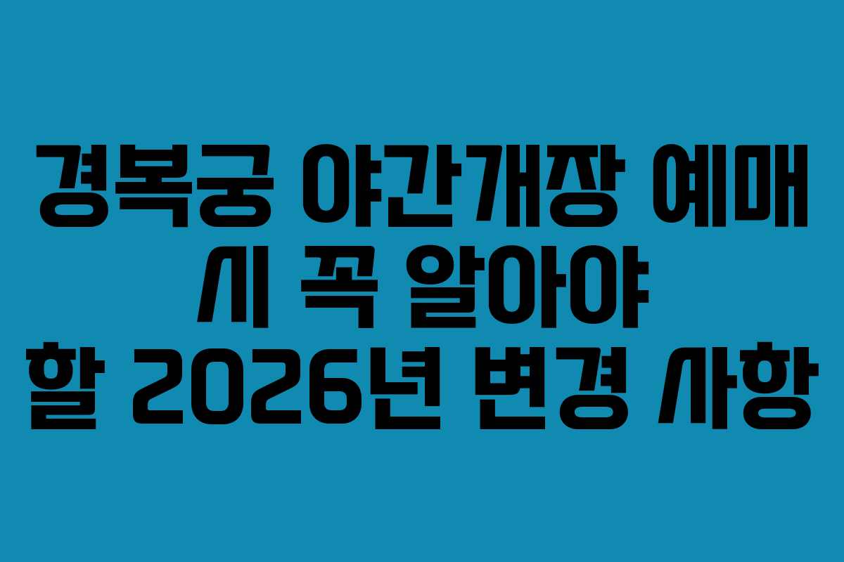 경복궁 야간개장 예매 시 꼭 알아야 할 2026년 변경 사항