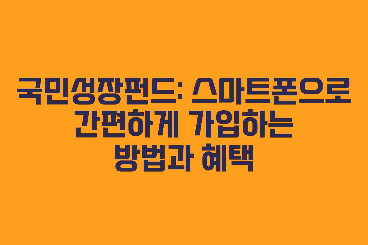 국민성장펀드: 스마트폰으로 간편하게 가입하는 방법과 혜택
