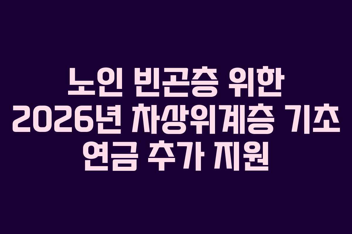 노인 빈곤층 위한 2026년 차상위계층 기초 연금 추가 지원 노인 빈곤층 위한 2026년 차상위계층 기초 연금 추가 지원