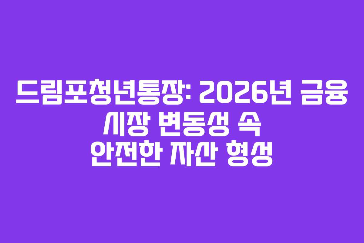 드림포청년통장: 2026년 금융 시장 변동성 속 안전한 자산 형성