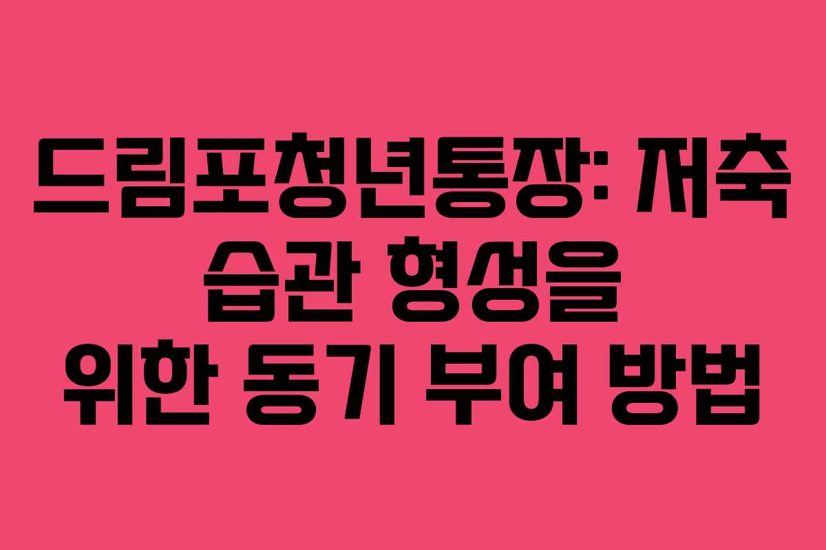 드림포청년통장: 저축 습관 형성을 위한 동기 부여 방법