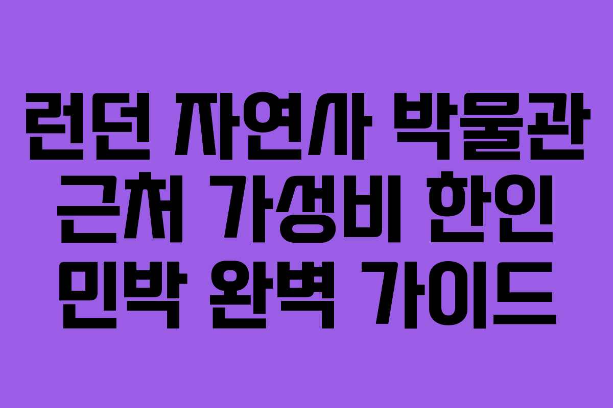런던 자연사 박물관 근처 가성비 한인 민박 완벽 가이드