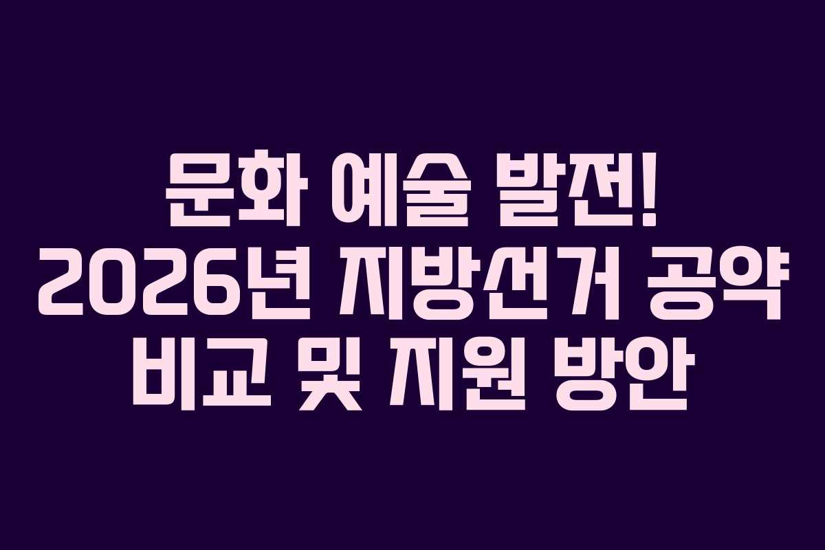 문화 예술 발전! 2026년 지방선거 공약 비교 및 지원 방안