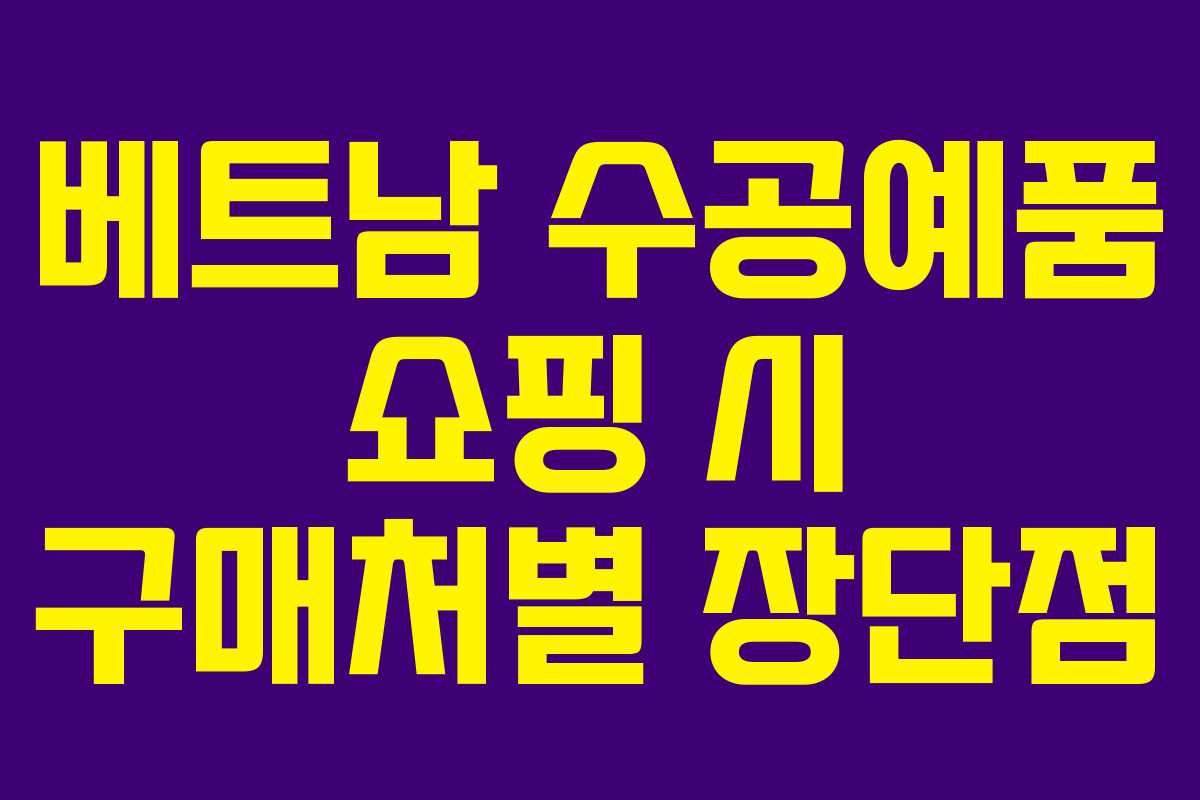 베트남 수공예품 쇼핑 시 구매처별 장단점