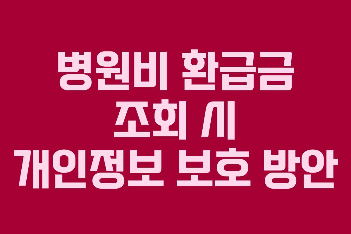 병원비 환급금 조회 시 개인정보 보호 방안