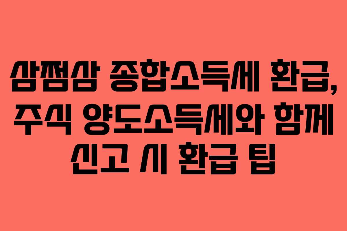 삼쩜삼 종합소득세 환급, 주식 양도소득세와 함께 신고 시 환급 팁