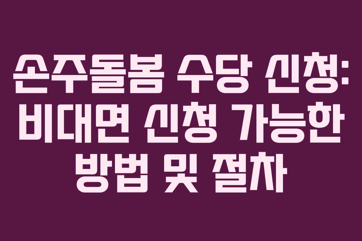 손주돌봄 수당 신청: 비대면 신청 가능한 방법 및 절차 손주돌봄 수당 신청: 비대면 신청 가능한 방법 및 절차