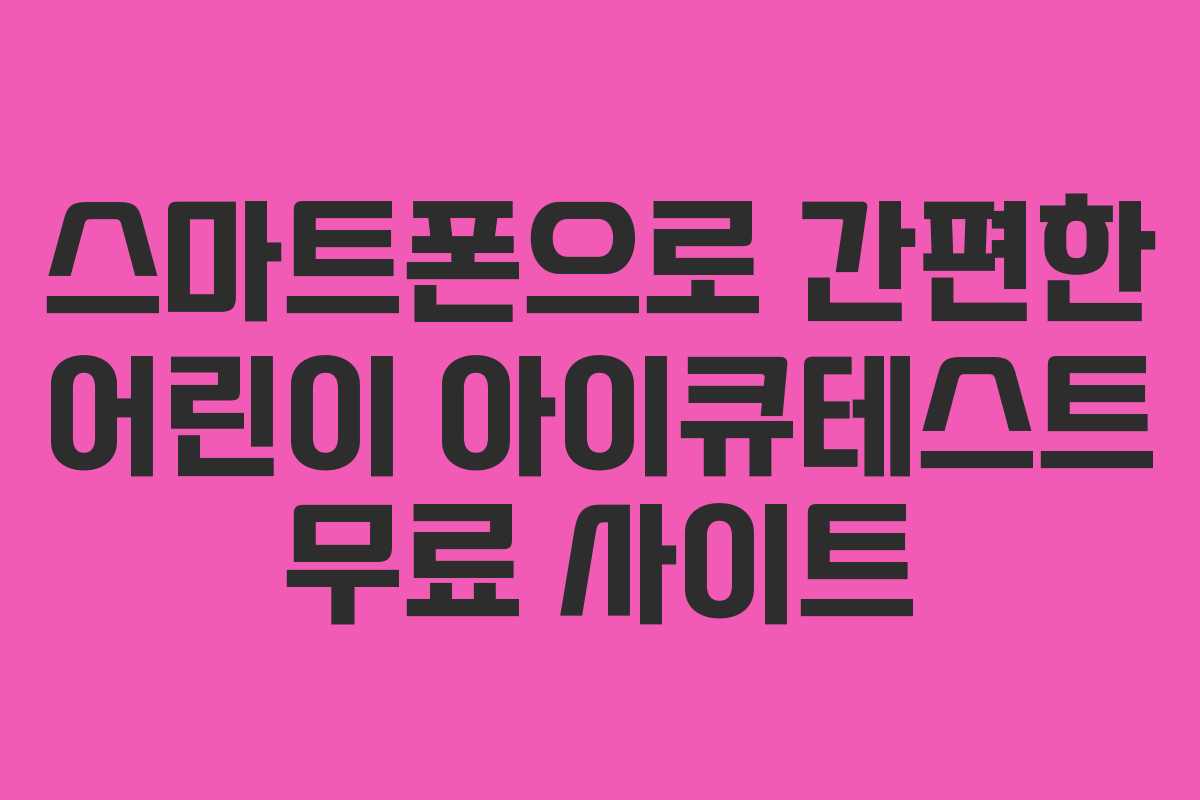스마트폰으로 간편한 어린이 아이큐테스트 무료 사이트