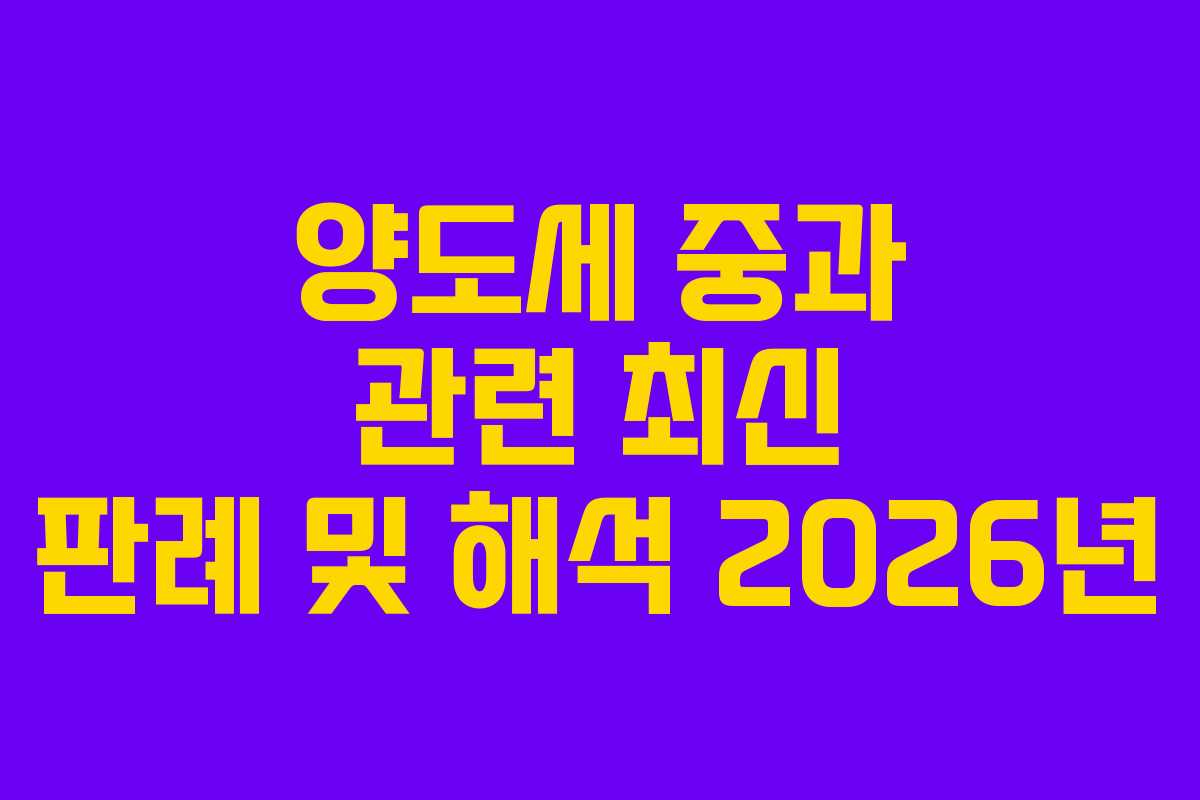 양도세 중과 관련 최신 판례 및 해석 2026년