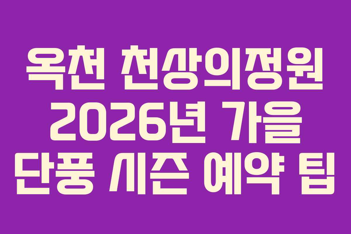 옥천 천상의정원 2026년 가을 단풍 시즌 예약 팁 옥천 천상의정원 2026년 가을 단풍 시즌 예약 팁