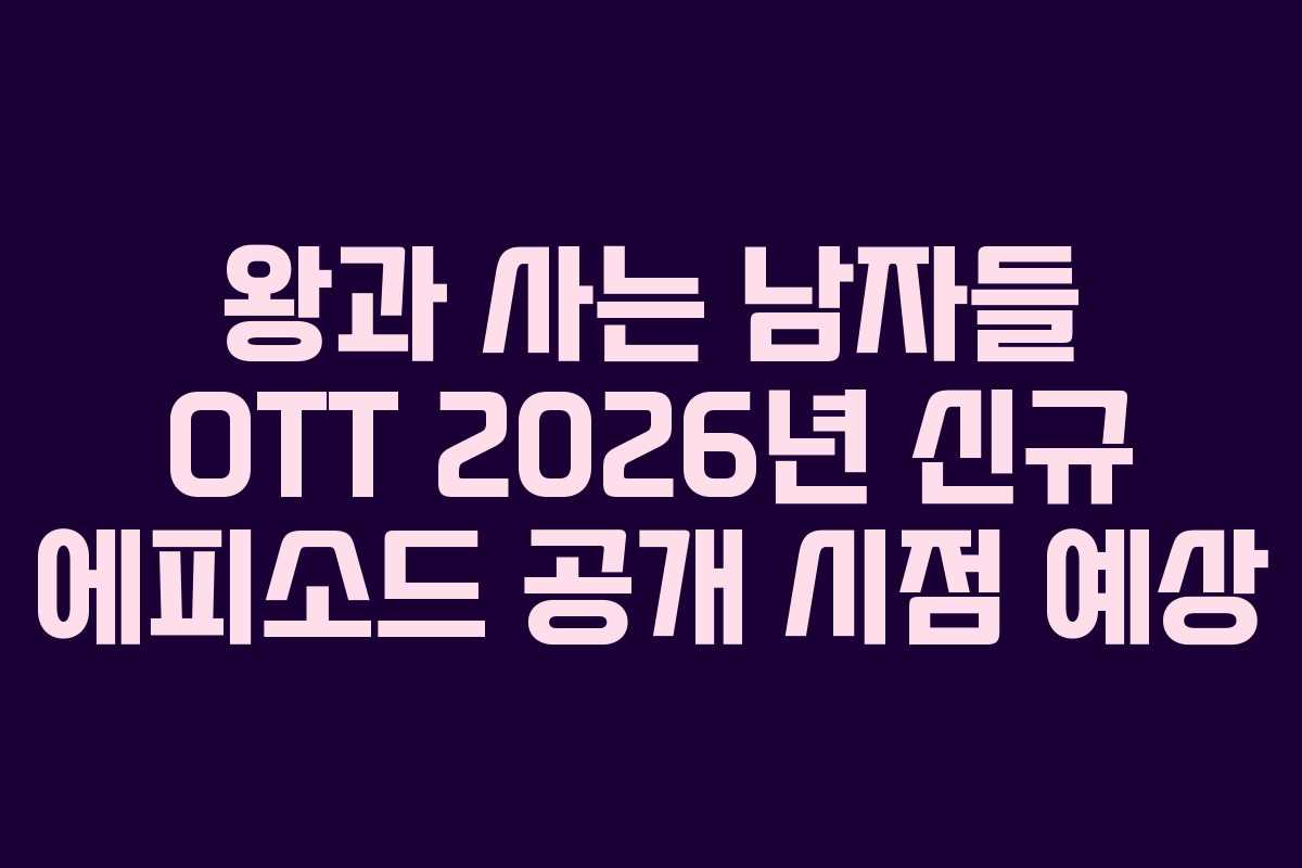 왕과 사는 남자들 OTT 2026년 신규 에피소드 공개 시점 예상