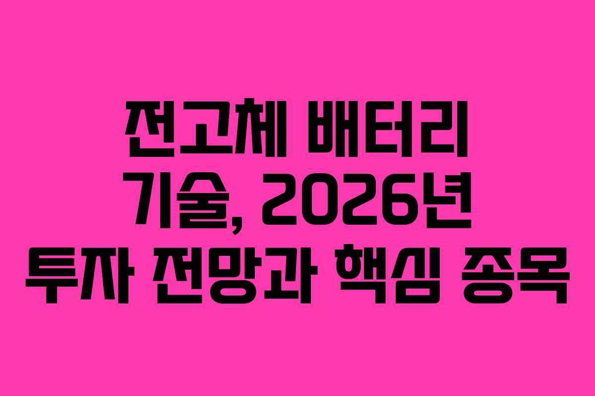 전고체 배터리 기술, 2026년 투자 전망과 핵심 종목 전고체 배터리 기술, 2026년 투자 전망과 핵심 종목