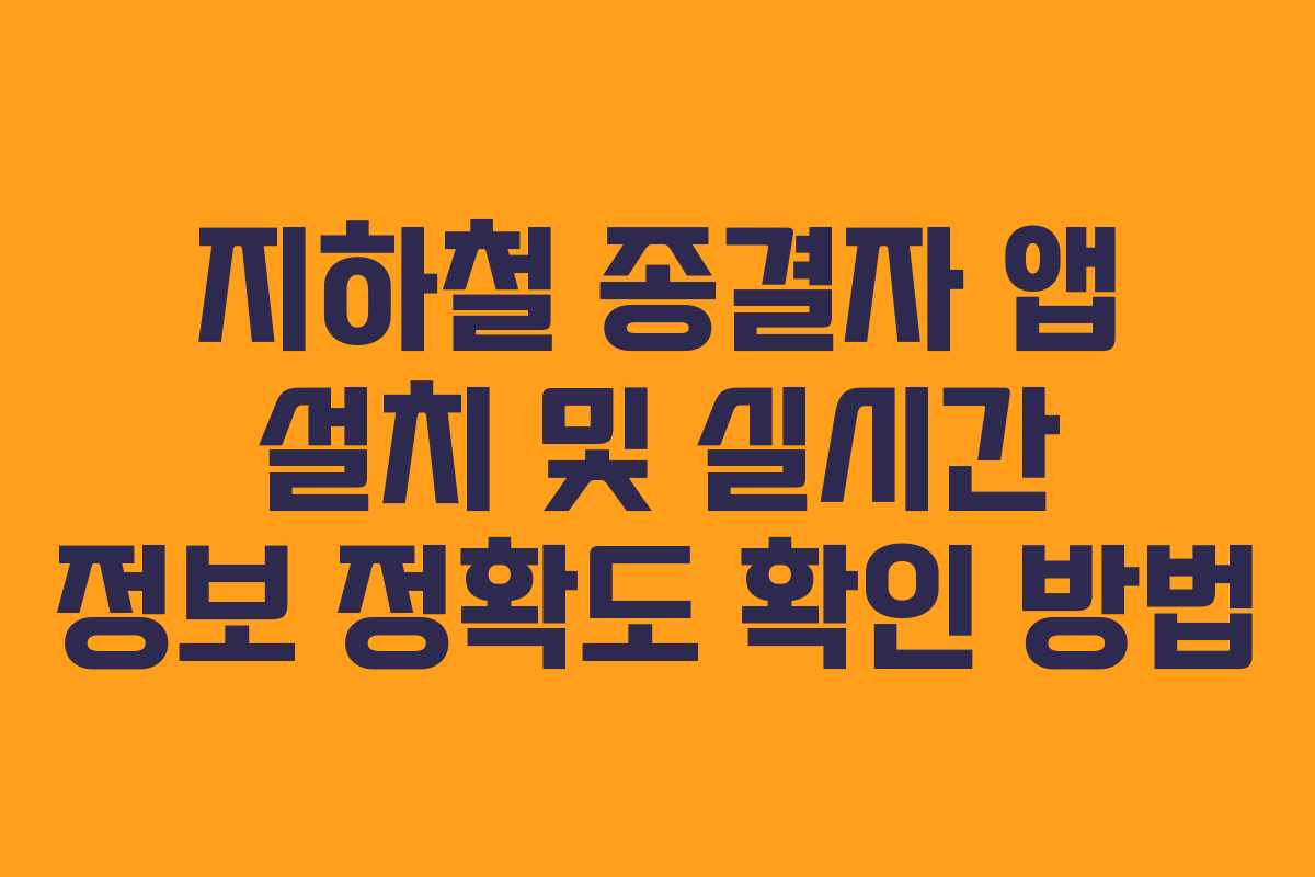 지하철 종결자 앱 설치 및 실시간 정보 정확도 확인 방법