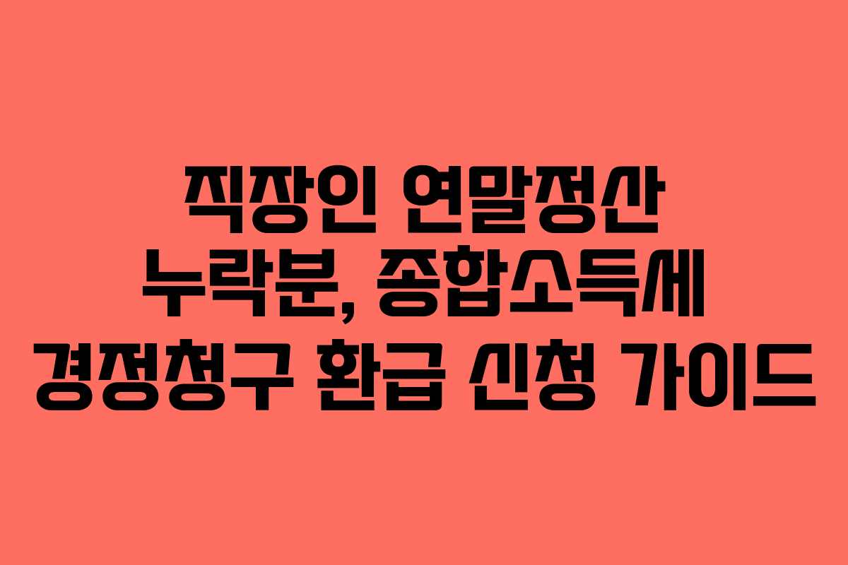 직장인 연말정산 누락분, 종합소득세 경정청구 환급 신청 가이드