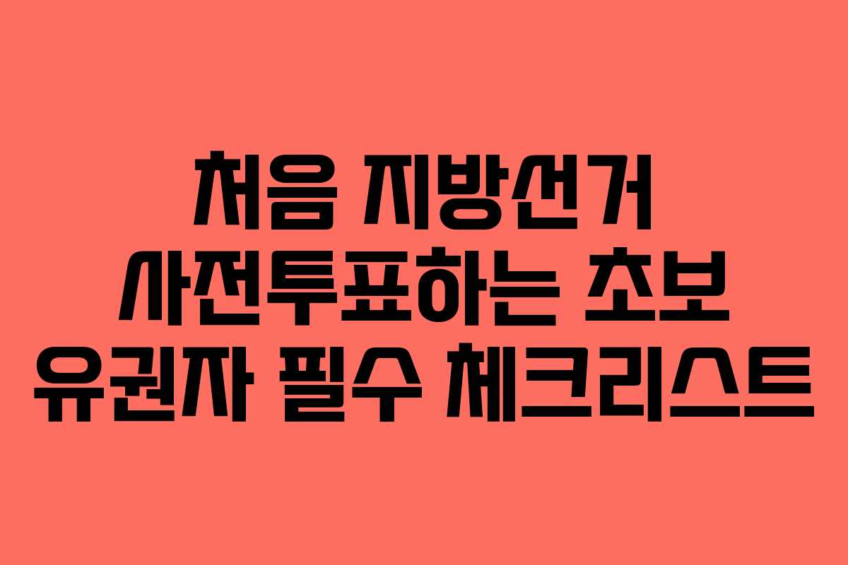 처음 지방선거 사전투표하는 초보 유권자 필수 체크리스트
