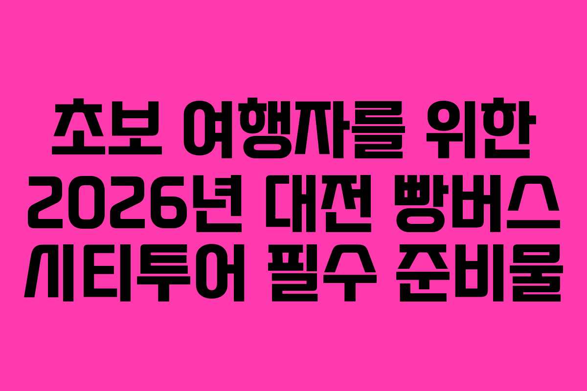 초보 여행자를 위한 2026년 대전 빵버스 시티투어 필수 준비물