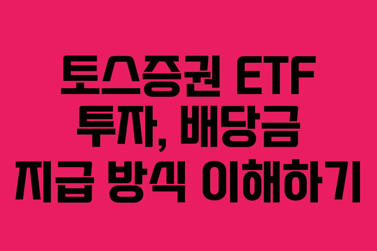 토스증권 ETF 투자, 배당금 지급 방식 이해하기