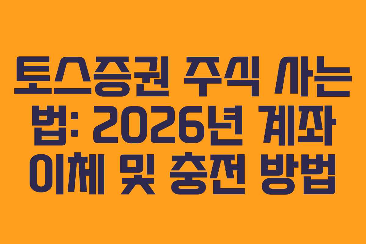 토스증권 주식 사는 법: 2026년 계좌 이체 및 충전 방법