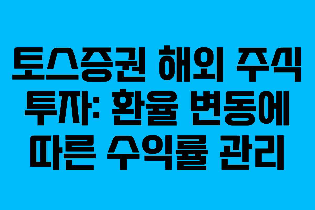 토스증권 해외 주식 투자: 환율 변동에 따른 수익률 관리 토스증권 해외 주식 투자: 환율 변동에 따른 수익률 관리