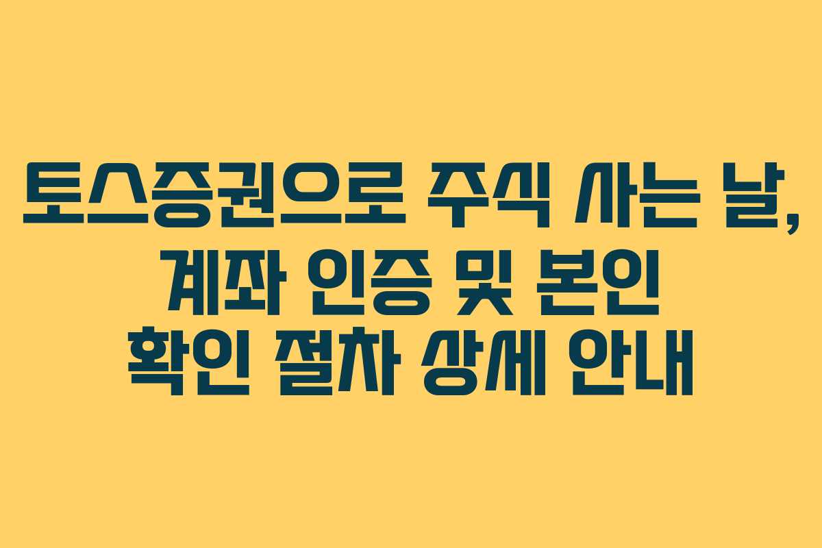 토스증권으로 주식 사는 날, 계좌 인증 및 본인 확인 절차 상세 안내