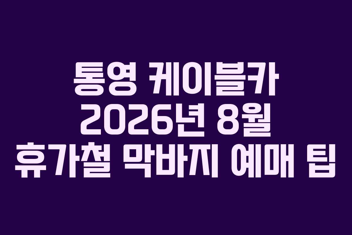 통영 케이블카 2026년 8월 휴가철 막바지 예매 팁