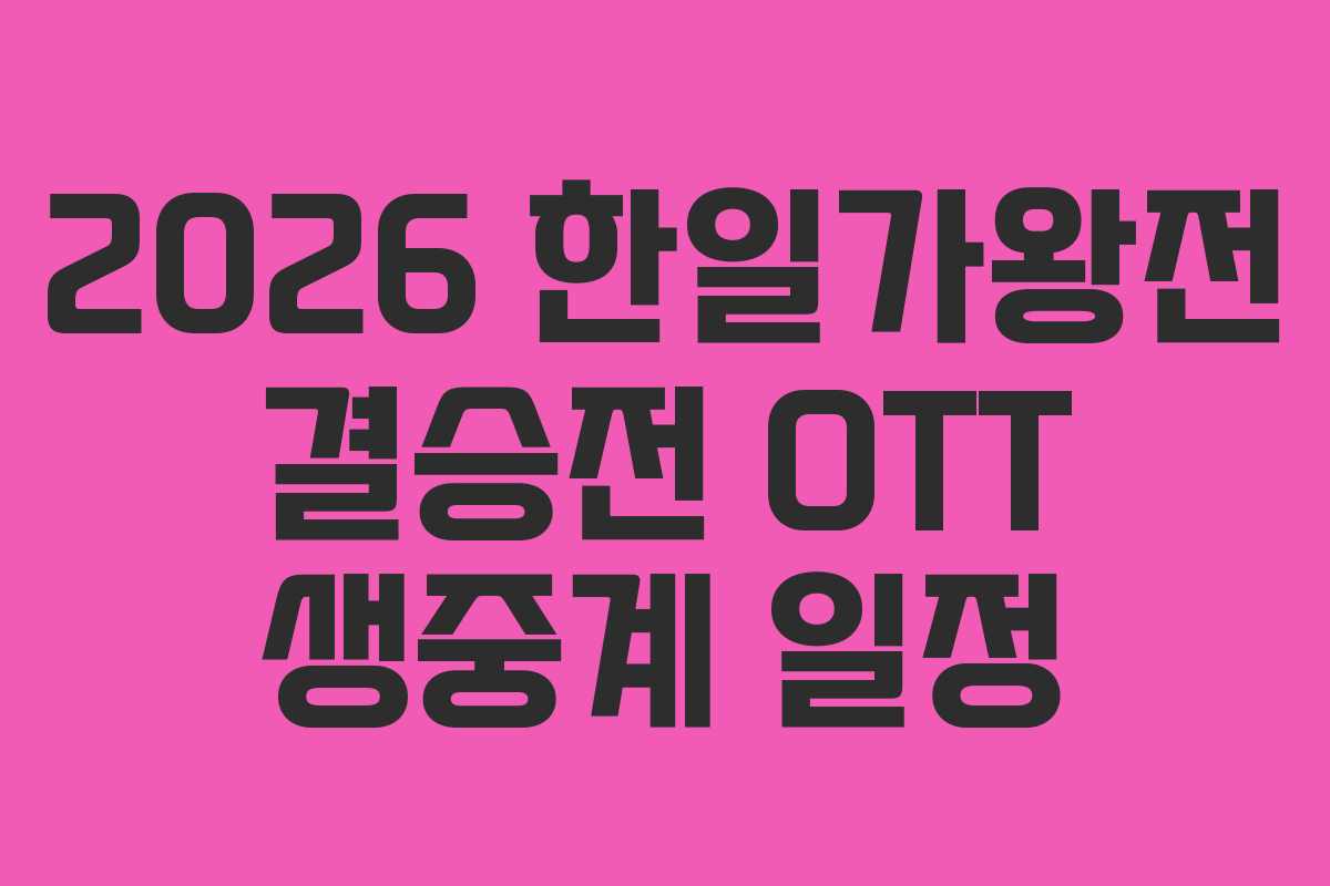 2026 한일가왕전 결승전 OTT 생중계 일정
