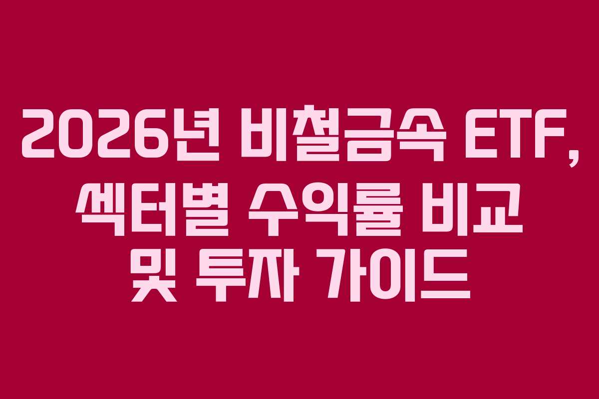2026년 비철금속 ETF, 섹터별 수익률 비교 및 투자 가이드 2026년 비철금속 ETF, 섹터별 수익률 비교 및 투자 가이드